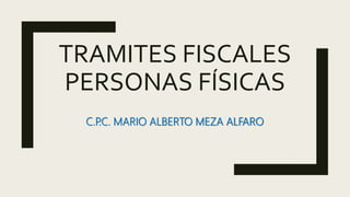 TRAMITES FISCALES
PERSONAS FÍSICAS
C.P
.C. MARIO ALBERTO MEZA ALFARO
 