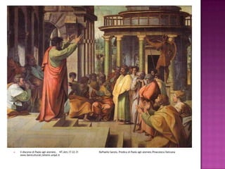 Il discorso di Paolo agli ateniesi,    NT,Atti,17.22-31                            Raffaello Sanzio, Predica di Paolo agli ateniesi,Pinacoteca Vaticana         www.beniculturali,lettere.unipd.it