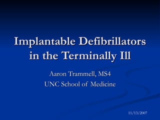 Implantable Defibrillators in the Terminally Ill Aaron Trammell, MS4 UNC School of Medicine 11/13/2007 