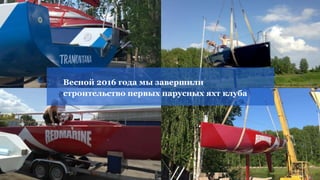 Весной 2016 года мы завершили
строительство первых парусных яхт клуба
 