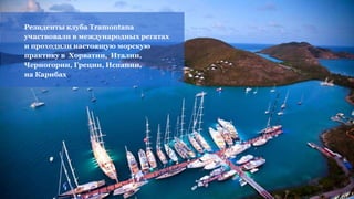 Резиденты клуба Tramontanа
участвовали в международных регатах
и проходили настоящую морскую
практику в Хорватии, Италии,
Черногории, Греции, Испании,
на Карибах
 