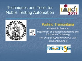Techniques and Tools for
Mobile Testing Automation
Porfirio Tramontana
Assistant Professor at
Department of Electrical Engineering and
Information Technology
University of Naples Federico II, Italy
ptramont@unina.it
 