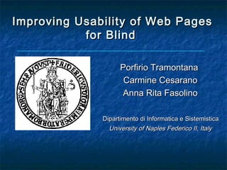 Improving Usability of Web Pages
           for Blind

                    Porfirio Tramontana
                     Carmine Cesarano
                     Anna Rita Fasolino

              Dipartimento di Informatica e Sistemistica
                University of Naples Federico II, Italy
 