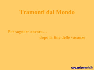 Tramonti dal Mondo ,[object Object],[object Object],www.carloneworld.it 