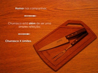 Humor nas campanhas;
Churrasco X Limites.
Churrasco está além de ser uma
simples refeição;
 