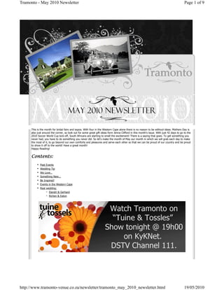Tramonto - May 2010 Newsletter                                                                                                              Page 1 of 9




      This is the month for bridal fairs and expos. With four in the Western Cape alone there is no reason to be without ideas. Mothers Day is
      also just around the corner, so look out for some great gift ideas form Jenna Clifford in this month’s issue. With just 42 days to go to the
      2010 Soccer World Cup kick-off, South Africans are starting to smell the excitement! There is a saying that goes: To get something you
      never had, you have to do something you never did. So let’s make the month of May our month in which we will grab each day to make
      the most of it, to go beyond our own comforts and pleasures and serve each other so that we can be proud of our country and be proud
      to show it off to the world! Have a great month!
      Happy Reading!


      Contents:
           •   Past Events
           •   Wedding Tip
           •   We Love…
           •   Something New...
           •   Be Inspired!
           •   Events in the Western Cape
           •   Real wedding:
                    ◦ Elandri & Gerhard
                    ◦ Richen & Eaton




http://www.tramonto-venue.co.za/newsletter/tramonto_may_2010_newsletter.html                                                                19/05/2010
 