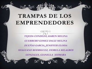 TRAMPAS DE LOS
EMPRENDEDORES
GRUPO 3:
TEJEDA CONDEZO, KAREN MELINA
GUERRERO GOMEZ DALIZ MELINA
DUEÑAS GARCIA, JENIFFER ELOISA
SHAGUANO RODRIGUEZ, FIORELA MILAGROS
GONZALES, GIANELLA XIOMARA
 
