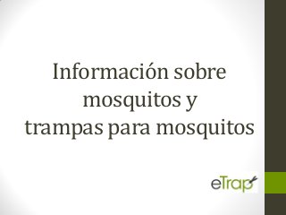 Información sobre
mosquitos y
trampas para mosquitos
 