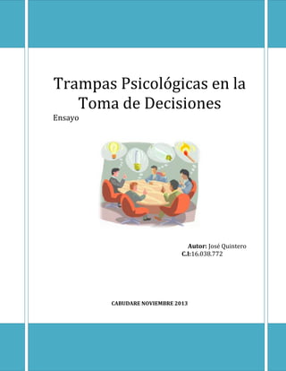 Trampas Psicológicas en la
Toma de Decisiones
Ensayo

Autor: José Quintero
C.I:16.038.772

CABUDARE NOVIEMBRE 2013

 