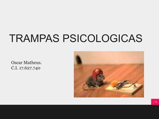 TRAMPAS PSICOLOGICAS

Oscar Matheus.
C.I. 17.627.740
 