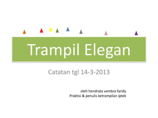 Trampil Elegan
Catatan tgl 14-3-2013
oleh hendrata vembra faridy
Praktisi & penulis ketrampilan iptek
 