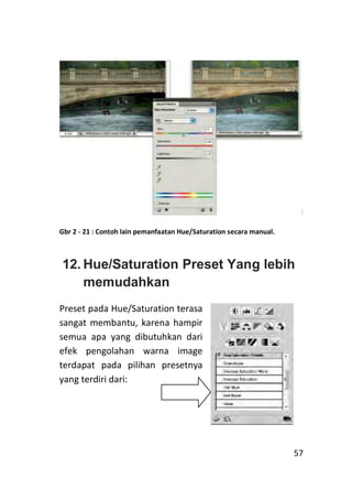 Gbr 2 - 21 : Contoh lain pemanfaatan Hue/Saturation secara manual.



12. Hue/Saturation Preset Yang lebih
    memudahkan
...