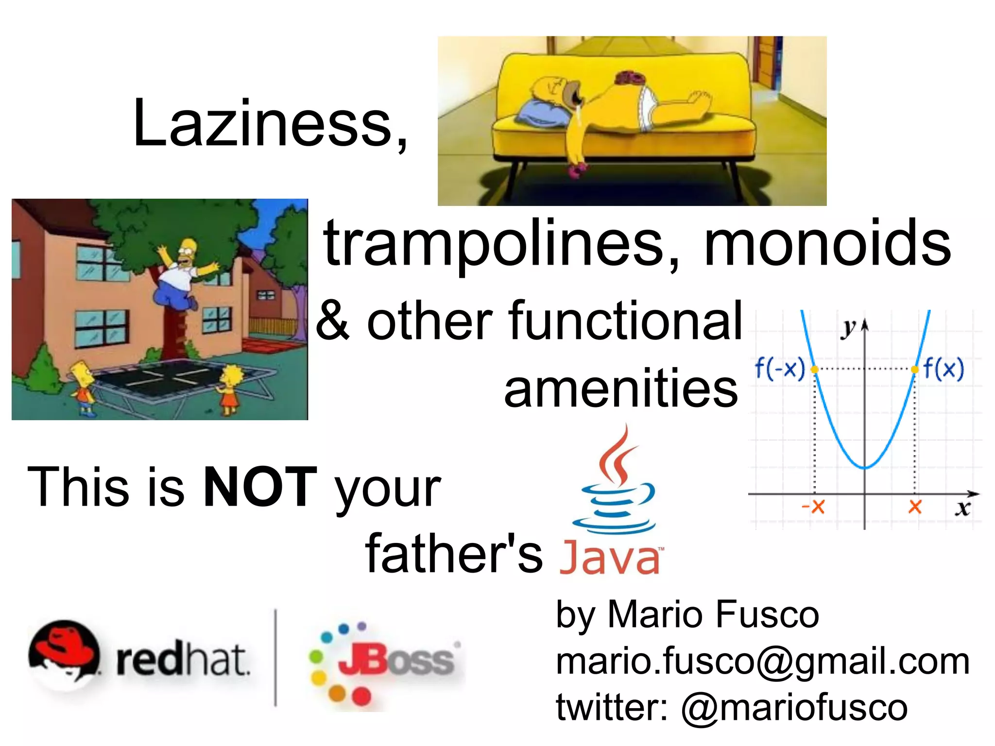 trampolines, monoids 
& other functional 
amenities 
This is NOT your 
father's 
by Mario Fusco 
mario.fusco@gmail.com 
twitter: @mariofusco 
Laziness,  