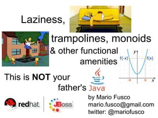 trampolines, monoids 
& other functional 
amenities 
This is NOT your 
father's 
by Mario Fusco 
mario.fusco@gmail.com 
twitter: @mariofusco 
Laziness,  