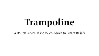 Trampoline 
A Double-sided Elastic Touch Device to Create Reliefs 
 