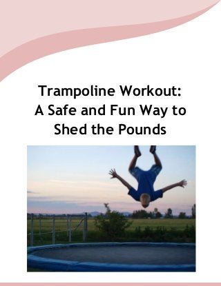 Trampoline Workout:
A Safe and Fun Way to
Shed the Pounds
 