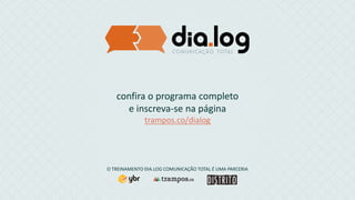 confira o programa completo
e inscreva-se na página
trampos.co/dialog
O TREINAMENTO DIA.LOG COMUNICAÇÃO TOTAL É UMA PARCERIA
 