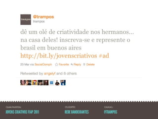 CAMPANHA:                    CLIENTE:            CANAL:

JOVENS CRIATIVOS FIAP 2011   REDE BANDEIRANTES   @TRAMPOS
 