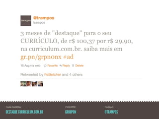CAMPANHA:                    CLIENTE:   CANAL:

DESTAQUE CURRICULUM.COM.BR   GROUPON    @TRAMPOS
 