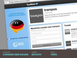 CAMPANHA:                              CLIENTE:          CANAL:

AS OPORTUNIDADES TAMBÉM FALAM ALEMÃO   GOETHE INSTITUT   @TRAMPOS
 