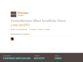 CAMPANHA:                              CLIENTE:          CANAL:

AS OPORTUNIDADES TAMBÉM FALAM ALEMÃO   GOETHE INSTITUT   @TRAMPOS
 