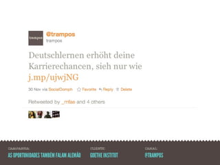 CAMPANHA:                              CLIENTE:          CANAL:

AS OPORTUNIDADES TAMBÉM FALAM ALEMÃO   GOETHE INSTITUT   @TRAMPOS
 