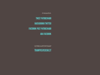 FORMATOS:


        tweet patr ocinado
      backgr ound TWITTER
facebook post patr ocinado
             aba facebook



      QUER ANUNCIAR?

      TRAMPOS@SUSHI.ST
 