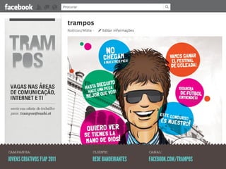 CAMPANHA:                    CLIENTE:            CANAL:

JOVENS CRIATIVOS FIAP 2011   REDE BANDEIRANTES   FACEBOOK.COM/TRAMPOS
 
