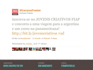 CAMPANHA:                    CLIENTE:            CANAL:

JOVENS CRIATIVOS FIAP 2011   REDE BANDEIRANTES   @TRAMPOSFREELAS
 