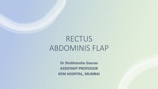 RECTUS
ABDOMINIS FLAP
Dr Shubhanshu Gaurav
ASSISTANT PROFESSOR
KEM HOSPITAL, MUMBAI
 