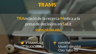convidat
Usuari: convidat
Clau: Salut-03
#TRAMSalut
@UOCeSalut
TRAnslació de la recerca Mèdica a la
presa de decisions en Salut
trams.rdi.uoc.edu
 