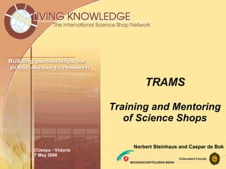 TRAMS Training and Mentoring of Science Shops CUexpo - Victoria 7 May 2008 Norbert Steinhaus and Caspar de Bok 
