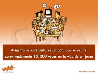 Alimentarse en familia es un acto que se repite
aproximadamente 15.000 veces en la vida de un joven
 