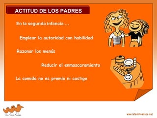 Emplear la autoridad con habilidad
Razonar los menús
La comida no es premio ni castigo
Reducir el enmascaramiento
ACTITUD DE LOS PADRES
En la segunda infancia …
 