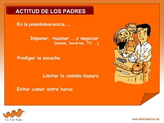 Imponer, razonar … y negociar
(menús, horarios, TV, …)
Prodigar la escucha
Evitar comer entre horas
Limitar la comida-basura
En la preadolescencia …
ACTITUD DE LOS PADRES
 