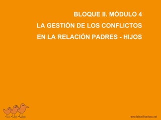 BLOQUE II. MÓDULO 4
LA GESTIÓN DE LOS CONFLICTOS
EN LA RELACIÓN PADRES - HIJOS
 