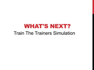 WHAT'S NEXT?
Train The Trainers Simulation
 