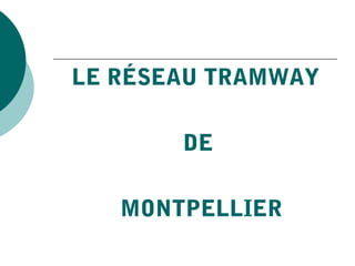LE RÉSEAU TRAMWAY

       DE

   MONTPELLIER
 