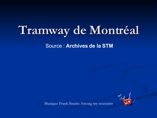 Tramway de Montréal Source :  Archives de la STM    Musique: Frank Sinatra Among my souvenirs 