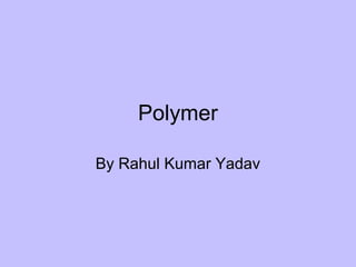 Polymer
By Rahul Kumar Yadav
 