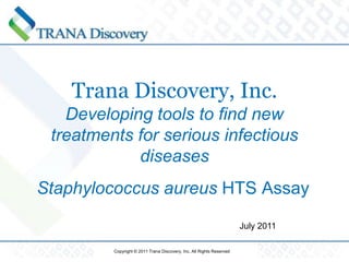 Trana Discovery, Inc.Developing tools to find new treatments for serious infectious diseases Staphylococcusaureus HTS Assay July 2011 