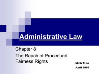 Administrative Law
Chapter 8
The Reach of Procedural
Fairness Rights Minh Tran
April 2009
 