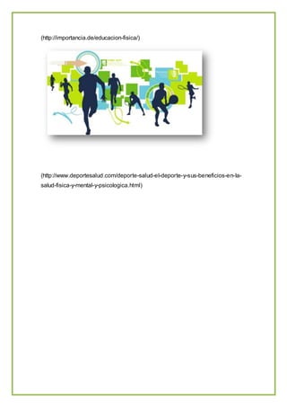 (http://importancia.de/educacion-fisica/)
(http://www.deportesalud.com/deporte-salud-el-deporte-y-sus-beneficios-en-la-
salud-fisica-y-mental-y-psicologica.html)
 