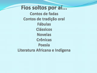 Fios soltos por aí...Contos de fadasContos de tradição oralFábulasClássicosNovelasCrônicasPoesiaLiteratura Africana e Indígena