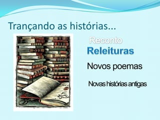 Trançando as histórias...RecontoReleiturasNovos poemas Novas histórias antigas
