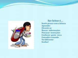 Ser leitor é...Sentir prazer com a leitura AprenderDivertir-seBuscar  informaçõesProcurar  instruçõesConhecer  gente  novaEntender o mundoVer diferenteSonhar!