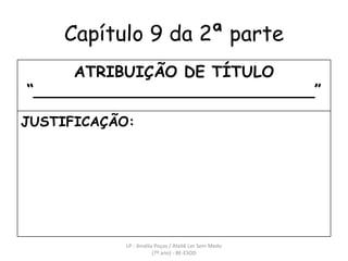 Capítulo 9 da 2ª parte LP - Amélia Poças / Ateliê Ler Sem Medo (7º ano) - BE-ESOD ATRIBUIÇÃO DE TÍTULO “ _____________________________” JUSTIFICAÇÃO:  