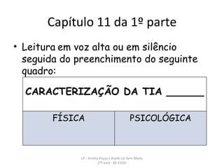 Capítulo 11 da 1º parte Leitura   em voz alta ou em silêncio seguida do preenchimento do seguinte quadro: LP - Amélia Poças / Ateliê Ler Sem Medo (7º ano) - BE-ESOD CARACTERIZAÇÃO DA TIA ______ FÍSICA PSICOLÓGICA 