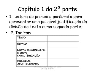 Capítulo 1 da 2ª parte 1. Leitura do primeiro parágrafo para apresentar uma possível justificação da divisão do texto numa segunda parte. 2. Indicar:  LP - Amélia Poças / Ateliê Ler Sem Medo (7º ano) - BE-ESOD TEMPO ESPAÇO NOVAS PERSONAGENS E BREVE CARACTERIZAÇÃO PRINCIPAL ACONTECIMENTO 