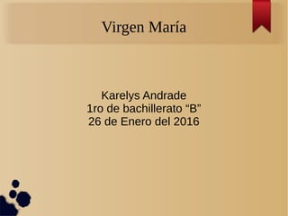 Virgen María
Karelys Andrade
1ro de bachillerato “B”
26 de Enero del 2016
 